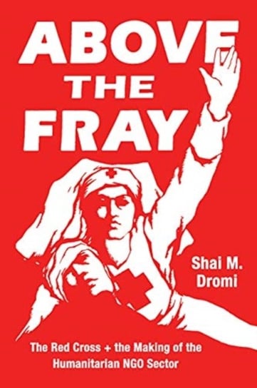 Above the Fray: The Red Cross and the Making of the Humanitarian Ngo Sector Shai M. Dromi