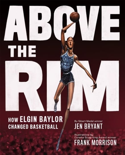 Above the Rim: How Elgin Baylor Changed Basketball Jen Bryant