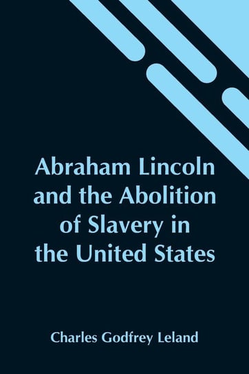 Abraham Lincoln And The Abolition Of Slavery In The United States Godfrey Leland Charles