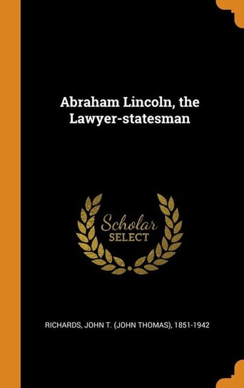 Abraham Lincoln, the Lawyer-statesman Richards John T. (John Thomas) 1851-19