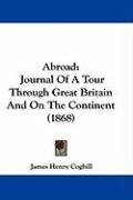 Abroad: Journal of a Tour Through Great Britain and on the Continent (1868) Coghill James Henry