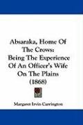 Absaraka, Home of the Crows: Being the Experience of an Officer's Wife on the Plains (1868) Carrington Margaret Irvin