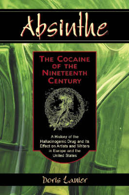 Absinthe: The Cocaine of the Nineteenth Century: A History of the Hallucinogenic Drug and Its Effect on Artists and Writers in Europe and the United S Lanier Doris
