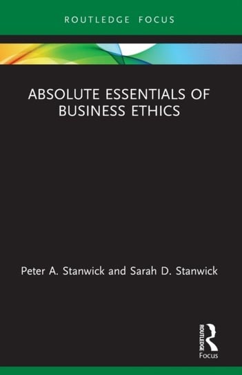 Absolute Essentials of Business Ethics Peter A. Stanwick, Sarah D. Stanwick