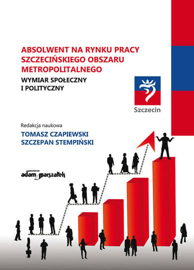 Absolwent na rynku pracy szczecińskiego obszaru metropolitalnego. Wymiar społeczny i polityczny Opracowanie zbiorowe