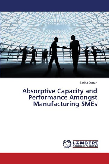 Absorptive Capacity and Performance Amongst Manufacturing Smes Denan Zarina