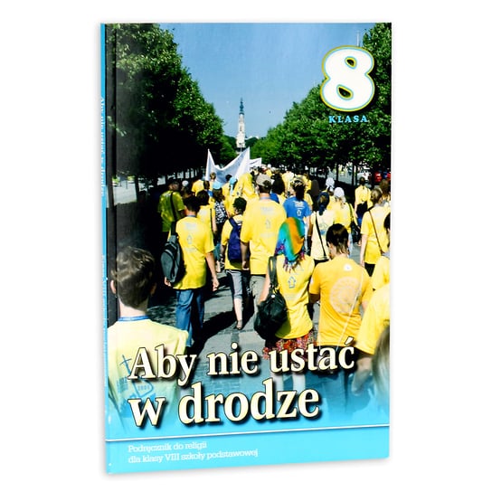 Podręcznik Do Religii Klasa 8 Aby Nie Ustać W Drodze Aby nie ustać w drodze. Religia. Podręcznik. Klasa 8. Szkoła podstawowa