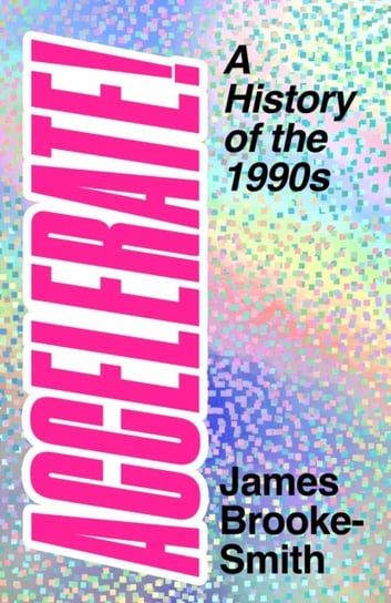 Accelerate!: A History of the 1990s James Brooke-Smith