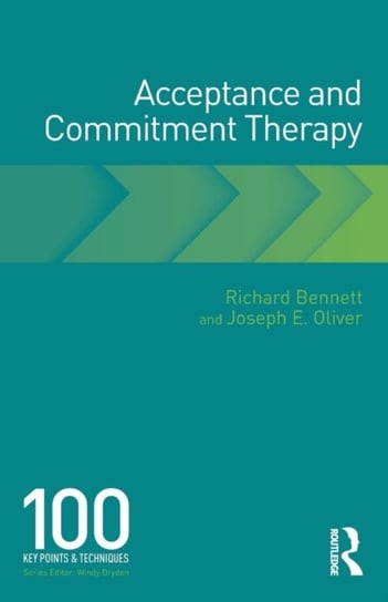 Acceptance and Commitment Therapy: 100 Key Points and Techniques Bennett Richard, Joseph E. Oliver