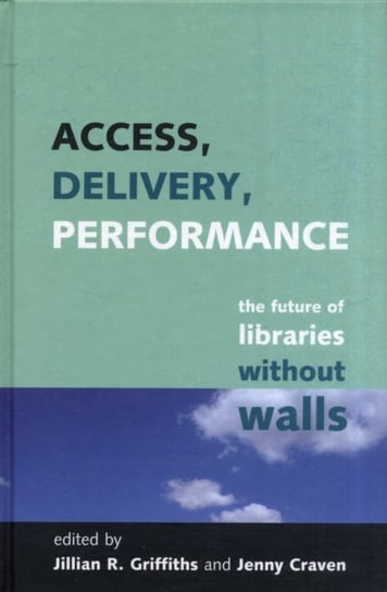 Access, Delivery, Performance: The Future of Libraries without Walls Opracowanie zbiorowe