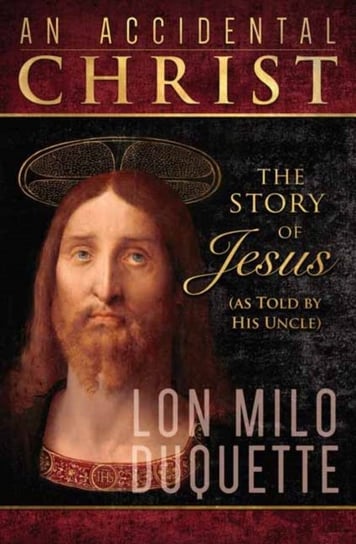 Accidental Christ, An: The Story of Jesus (As Told by His Uncle) Lon Milo DuQuette