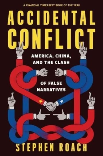 Accidental Conflict: America, China, and the Clash of False Narratives Stephen Roach