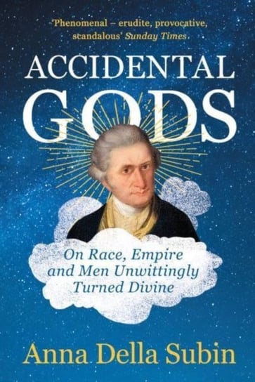 Accidental Gods: On Race, Empire and Men Unwittingly Turned Divine Anna Della Subin