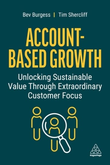 Account-Based Growth: Unlocking Sustainable Value Through Extraordinary Customer Focus Bev Burgess