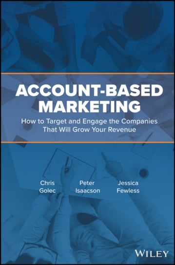 Account-Based Marketing and Sales: How to Improve Lead Generation and Sell More by Targeting the Companies That Will Grow Your Business Golec Chris