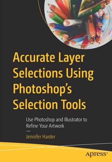 Accurate Layer Selections Using Photoshops Selection Tools: Use Photoshop and Illustrator to Refine Jennifer Harder