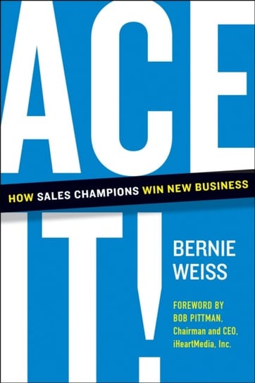 Ace It!: How Sales Champions Win New Business Bernie Weiss