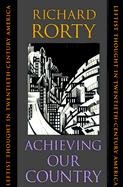 Achieving Our Country: Leftist Thought in Twentieth-Century America Rorty Richard