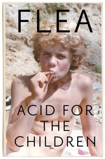 Acid For The Children - The autobiography of Flea, the Red Hot Chili Peppers legend Flea