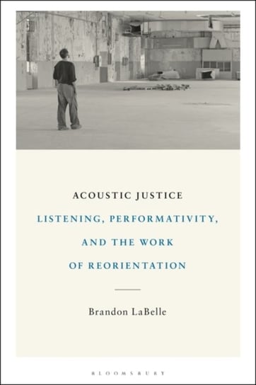 Acoustic Justice: Listening, Performativity, and the Work of Reorientation Opracowanie zbiorowe