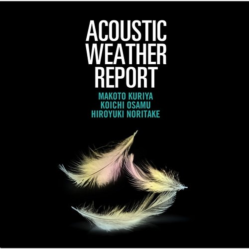Acoustic Weather Report Makoto Kuriya, Koichi Osamu, Hiroyuki Noritake