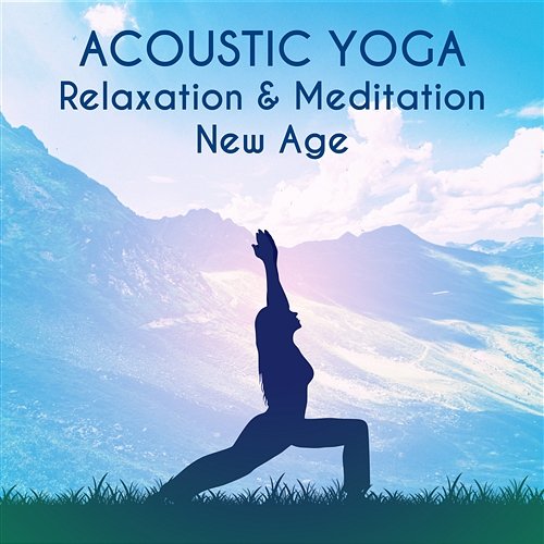 Acoustic Yoga – Relaxation & Meditation New Age Music: Healing Sound for Soul Therapy, Massage & Sleep Music to Relax in Free Time
