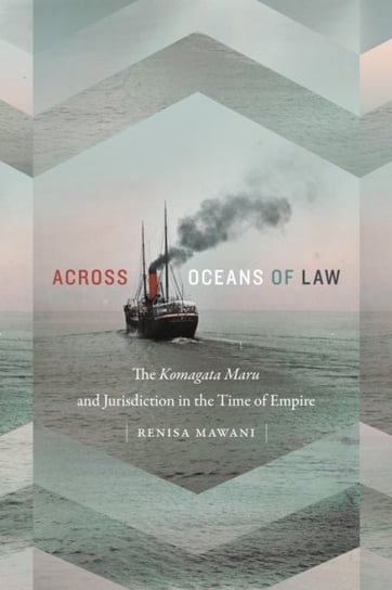 Across Oceans of Law: The Komagata Maru and Jurisdiction in the Time of Empire Renisa Mawani