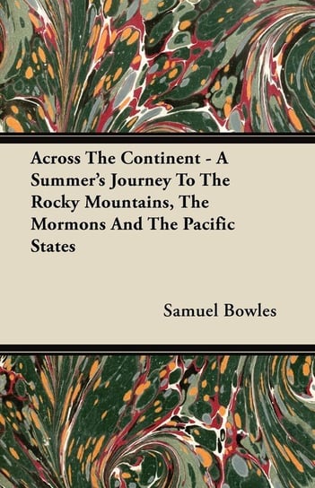 Across The Continent - A Summer's Journey To The Rocky Mountains, The Mormons And The Pacific States Bowles Samuel