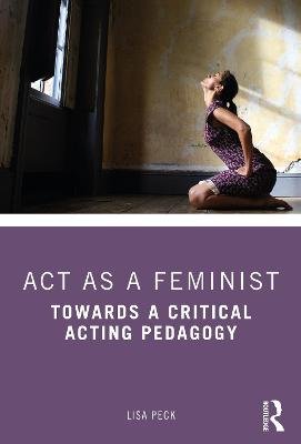 Act as a Feminist: Towards a Critical Acting Pedagogy Taylor & Francis Inc