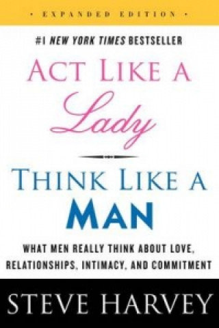 Act Like a Lady, Think Like a Man, Expanded Edition. What Men Really Think about Love, Relationships, Intimacy, and Commitment Harvey Steve