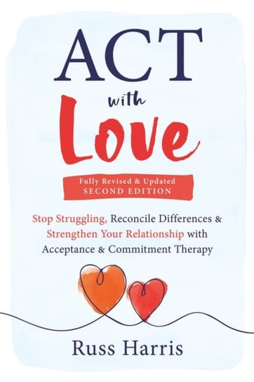 ACT with Love: Stop Struggling, Reconcile Differences, and Strengthen Your Relationship with Acceptance and Commitment Therapy Harris Russ