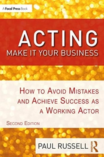 Acting: Make It Your Business: How to Avoid Mistakes and Achieve Success as a Working Actor Russell Paul