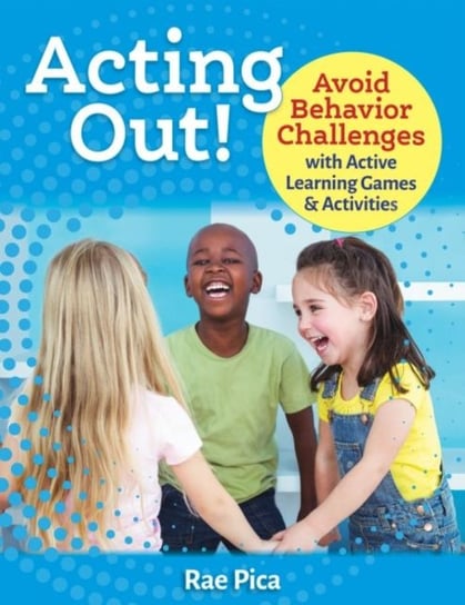 Acting Out!. Avoid Behavior Challenges with Active Learning Games and Activities Pica Rae