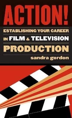 Action!: Establishing Your Career in Film and Television Production Gordon Sandra