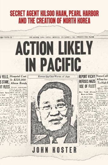Action Likely in Pacific: Secret Agent Kilsoo Haan, Pearl Harbor and the Creation of North Korea Koster John
