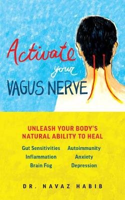 Activate Your Vagus Nerve: Unleash Your Body's Natural Ability to Overcome Gut Sensitivities, Inflammation, Autoimmunity, Brain Fog, Anxiety and Habib Navaz