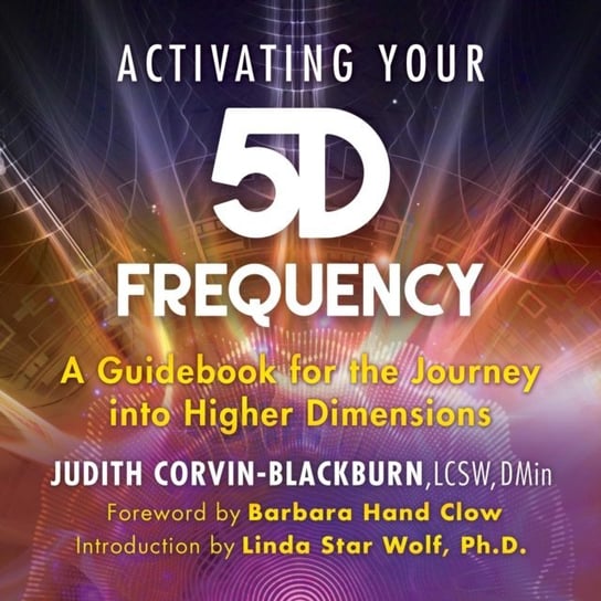 Activating Your 5D Frequency Clow Barbara Hand, Corvin-Blackburn Judith, Wolf Linda Star