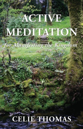 Active Meditation for Manifesting the Kingdom Thomas Celie