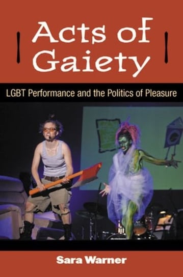 Acts of Gaiety: LGBT Performance and the Politics of Pleasure Sara Warner