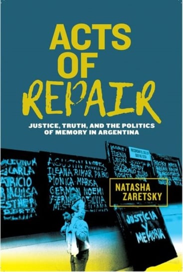 Acts of Repair. Justice, Truth, and the Politics of Memory in Argentina Natasha Zaretsky