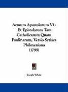 Actuum Apostolorum V1: Et Epistolarum Tam Catholicarum Quam Paulinarum, Versio Syriaca Philoxeniana (1799) White Joseph