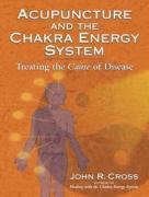 Acupuncture and the Chakra Energy System: Treating the Cause of Disease Cross John R.