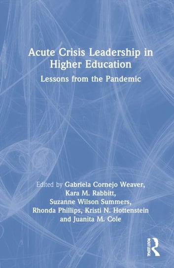 Acute Crisis Leadership in Higher Education: Lessons from the Pandemic Gabriela Cornejo Weaver