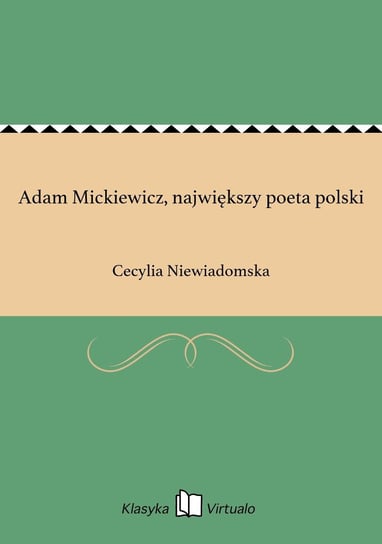 Adam Mickiewicz, największy poeta polski Niewiadomska Cecylia