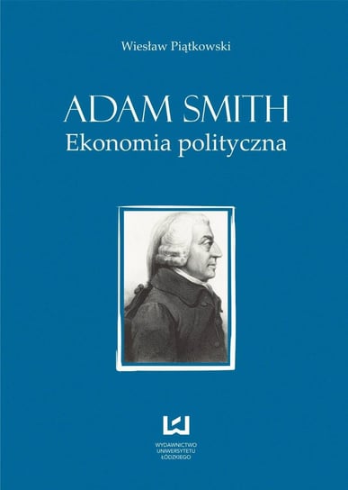 Adam Smith. Ekonomia polityczna Piątkowski Wiesław