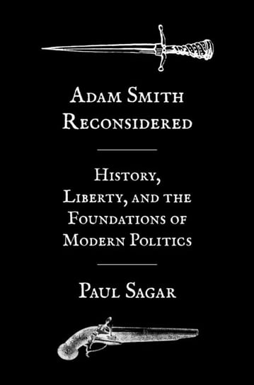 Adam Smith Reconsidered. History, Liberty, and the Foundations of Modern Politics Paul Sagar