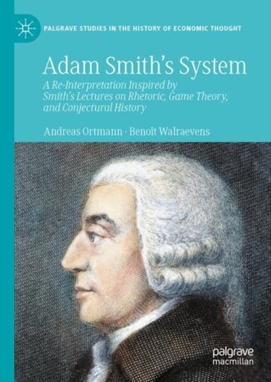 Adam Smith's System: A Re-Interpretation Inspired by Smith's Lectures on Rhetoric, Game Theory, and Conjectural History Springer Nature Switzerland AG