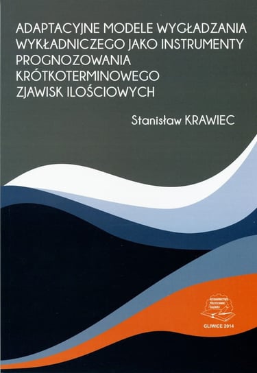 Adaptacyjne modele wygładzania wykładniczego jako instrumenty prognozowania krótkoterminowego zjawisk ilościowych Stanisław Krawiec