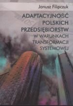 Adaptacyjność Polskich Przedsiębiorstw w Warunkach Transformacji Systemowej Filipczuk Janusz