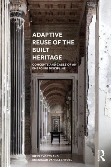 Adaptive Reuse of the Built Heritage: Concepts and Cases of an Emerging Discipline Opracowanie zbiorowe